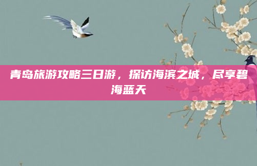青岛旅游攻略三日游,探访海滨之城,尽享碧海蓝天