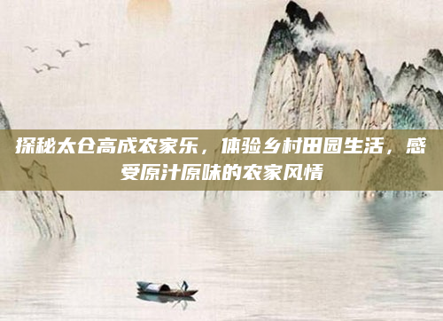 探秘太仓高成农家乐,体验乡村田园生活,感受原汁原味的农家风情
