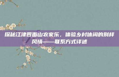 探秘江津四面山农家乐,体验乡村休闲的别样风情——联系方式详述