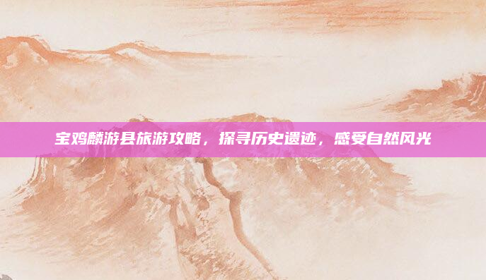 宝鸡麟游县旅游攻略,探寻历史遗迹,感受自然风光