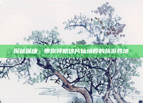 探秘保康,带你领略这片仙境般的旅游胜地