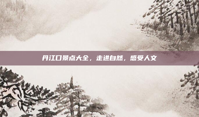 丹江口景点大全,走进自然,感受人文