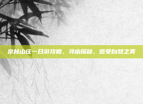 泉林山庄一日游攻略,寻幽探秘,感受自然之美