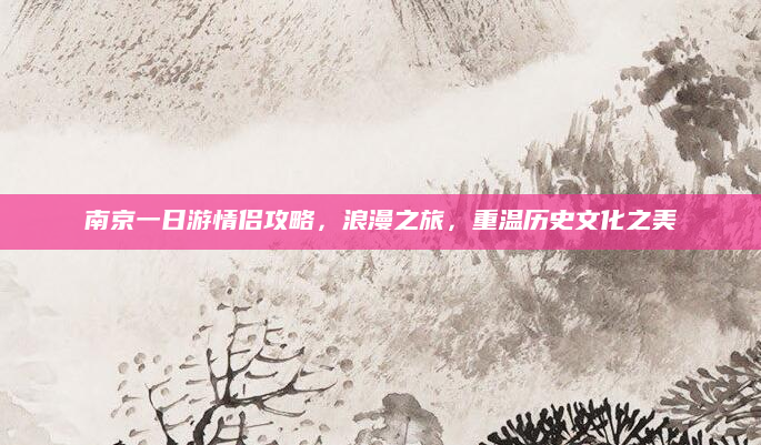 南京一日游情侣攻略,浪漫之旅,重温历史文化之美