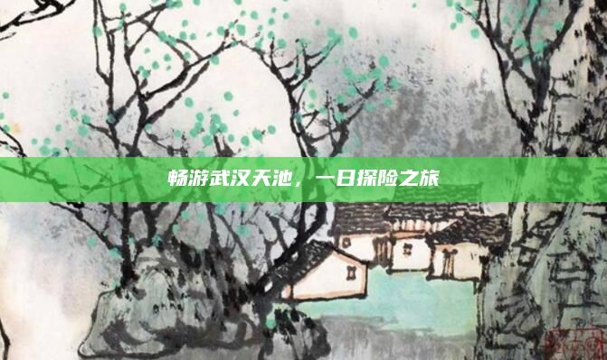畅游武汉天池,一日探险之旅