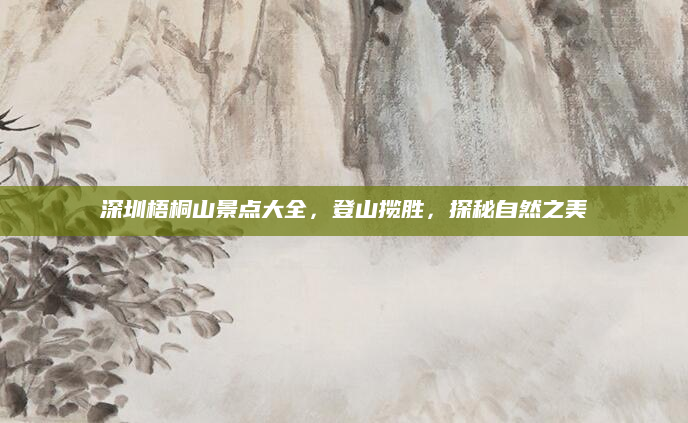 深圳梧桐山景点大全,登山揽胜,探秘自然之美