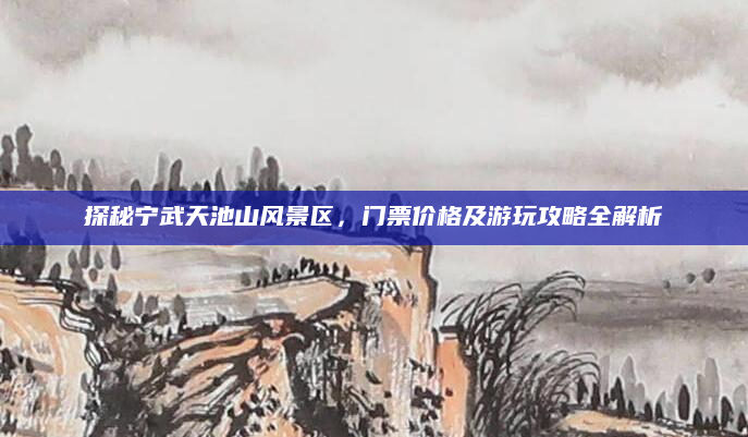 探秘宁武天池山风景区,门票价格及游玩攻略全解析