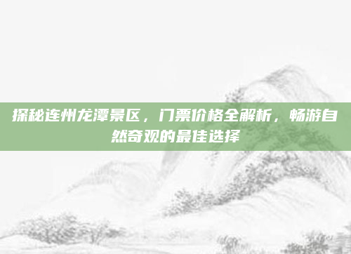 探秘连州龙潭景区，门票价格全解析，畅游自然奇观的最佳选择