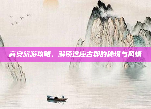 高安旅游攻略,解锁这座古郡的秘境与风情