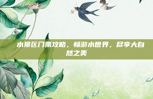 沕沕水景区门票攻略，畅游水世界，尽享大自然之美