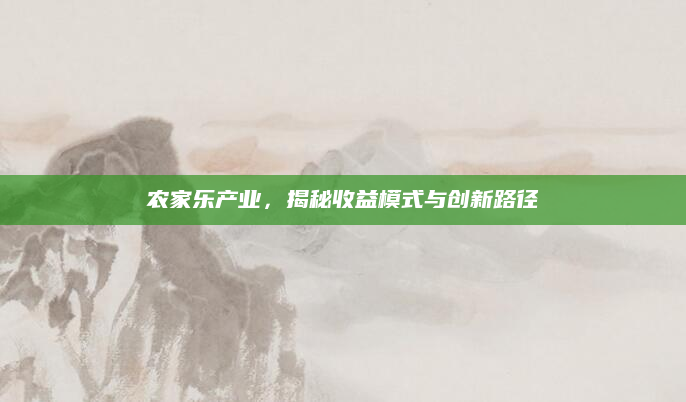 农家乐产业,揭秘收益模式与创新路径