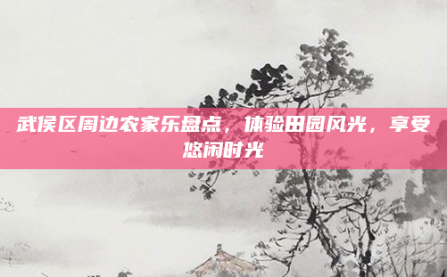 武侯区周边农家乐盘点，体验田园风光，享受悠闲时光