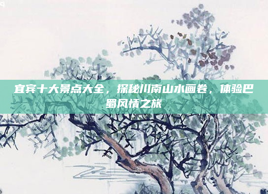 宜宾十大景点大全,探秘川南山水画卷,体验巴蜀风情之旅