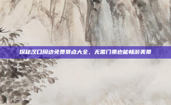 探秘汉口周边免费景点大全,无需门票也能畅游美景