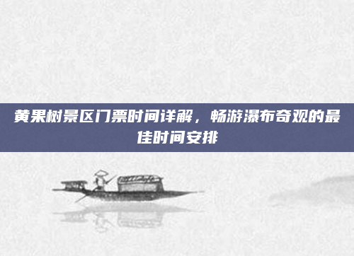 黄果树景区门票时间详解，畅游瀑布奇观的最佳时间安排