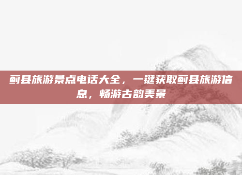 蓟县旅游景点电话大全,一键获取蓟县旅游信息,畅游古韵美景