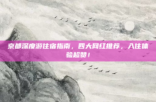 京都深度游住宿指南,四大网红推荐,入住体验超赞!