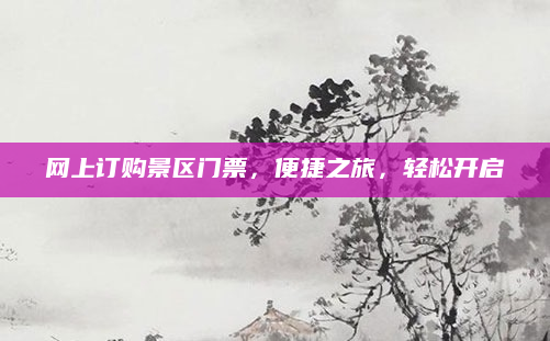 网上订购景区门票，便捷之旅，轻松开启