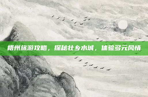 梧州旅游攻略,探秘壮乡水城,体验多元风情