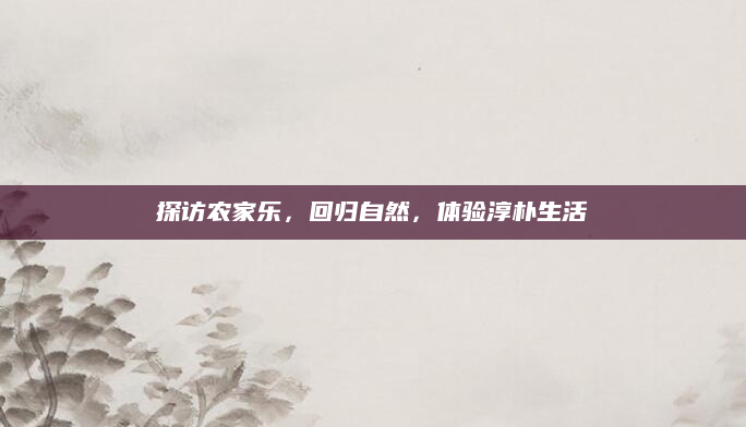 探访农家乐，回归自然，体验淳朴生活