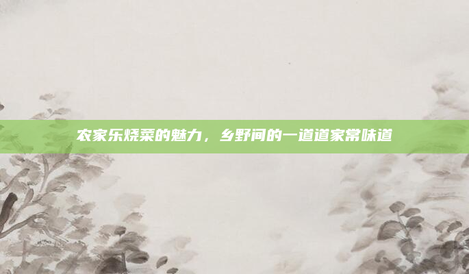 农家乐烧菜的魅力，乡野间的一道道家常味道