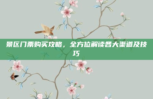 景区门票购买攻略，全方位解读各大渠道及技巧