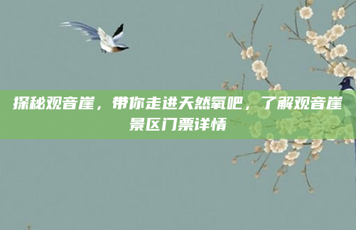探秘观音崖，带你走进天然氧吧，了解观音崖景区门票详情