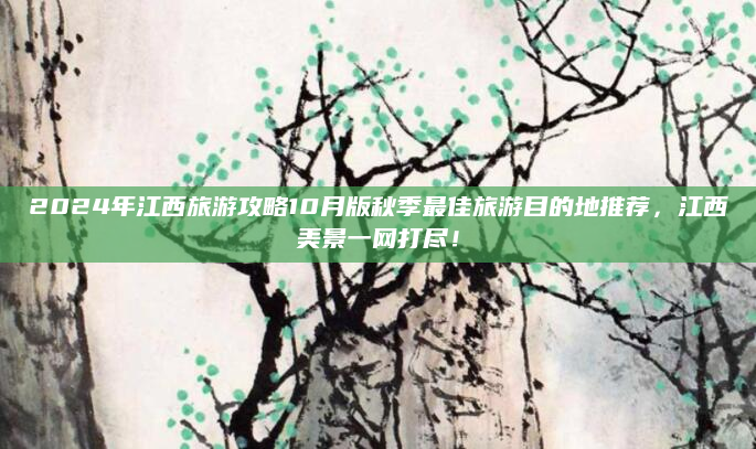 2024年江西旅游攻略10月版秋季最佳旅游目的地推荐，江西美景一网打尽！