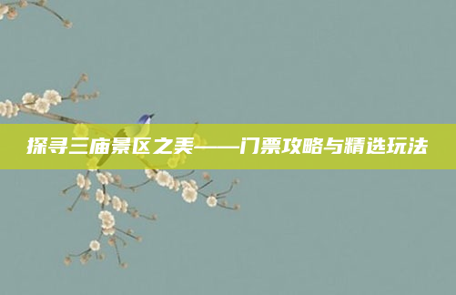 探寻三庙景区之美——门票攻略与精选玩法