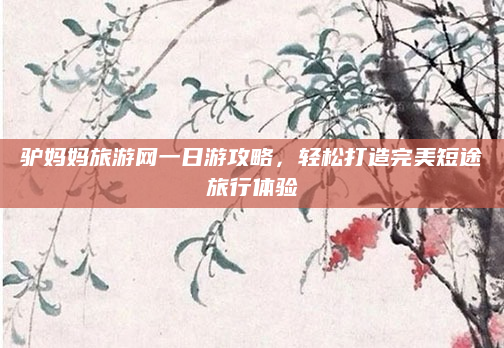 驴妈妈旅游网一日游攻略,轻松打造完美短途旅行体验