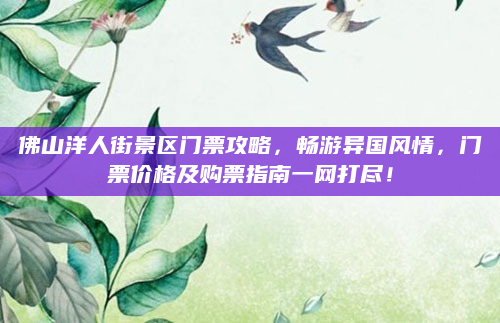 佛山洋人街景区门票攻略,畅游异国风情,门票价格及购票指南一网打尽!