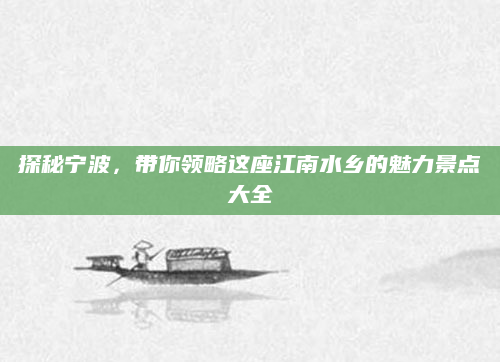 探秘宁波,带你领略这座江南水乡的魅力景点大全
