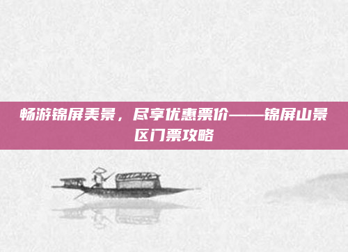 畅游锦屏美景,尽享优惠票价——锦屏山景区门票攻略