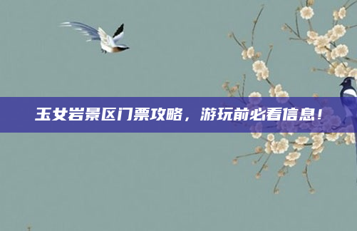 玉女岩景区门票攻略,游玩前必看信息!
