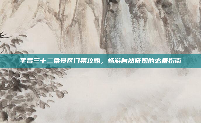 平昌三十二梁景区门票攻略,畅游自然奇观的必备指南