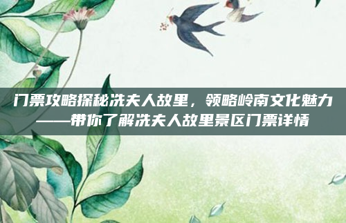 门票攻略探秘冼夫人故里，领略岭南文化魅力——带你了解冼夫人故里景区门票详情