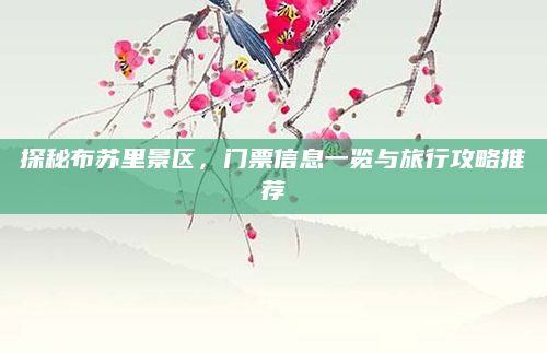 探秘布苏里景区,门票信息一览与旅行攻略推荐