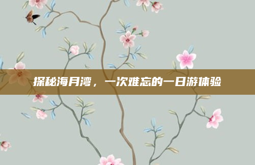 探秘海月湾,一次难忘的一日游体验
