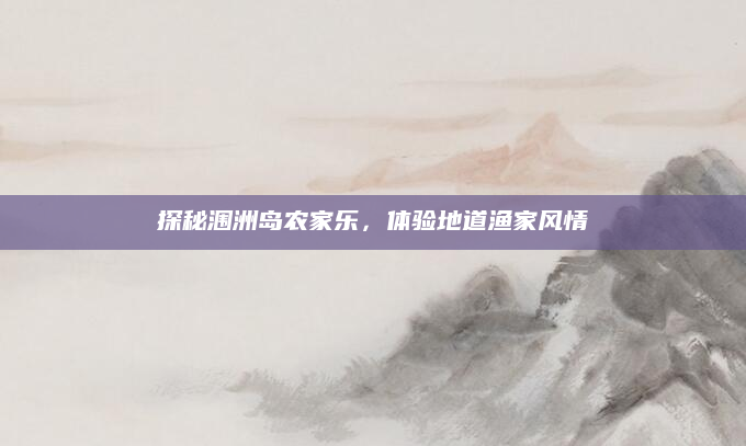 探秘涠洲岛农家乐,体验地道渔家风情