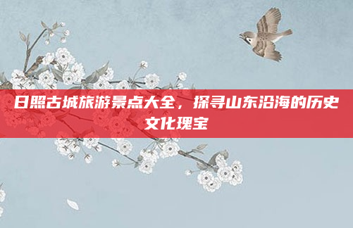 日照古城旅游景点大全,探寻山东沿海的历史文化瑰宝