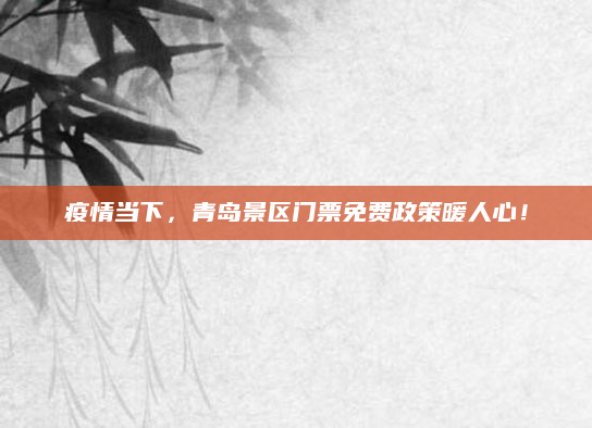 疫情当下,青岛景区门票免费政策暖人心!
