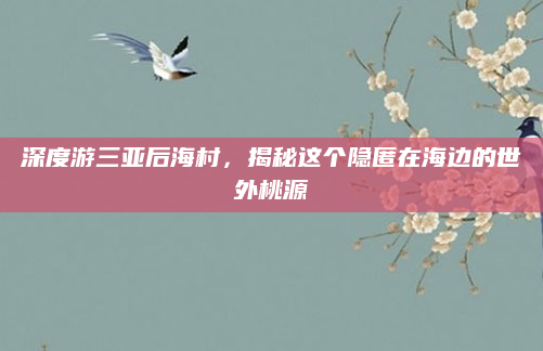 深度游三亚后海村,揭秘这个隐匿在海边的世外桃源