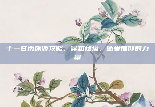 十一甘南旅游攻略,穿越秘境,感受信仰的力量