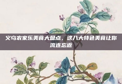 义乌农家乐美食大盘点,这八大特色美食让你流连忘返