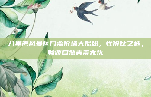 八里湾风景区门票价格大揭秘,性价比之选,畅游自然美景无忧