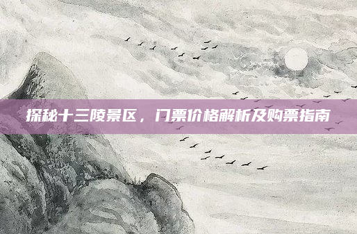 探秘十三陵景区,门票价格解析及购票指南