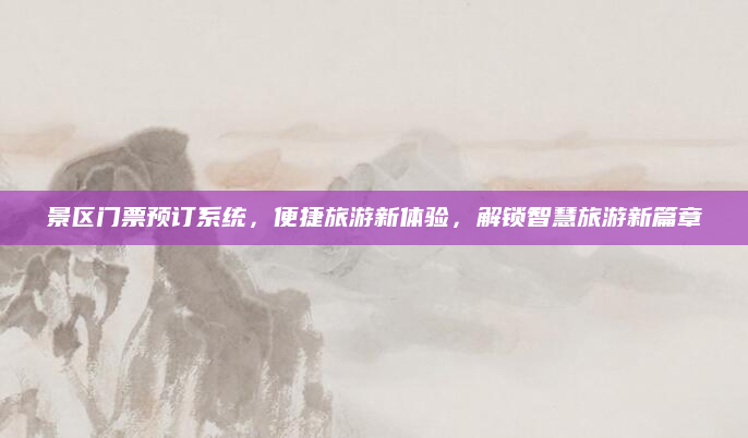 景区门票预订系统,便捷旅游新体验,解锁智慧旅游新篇章