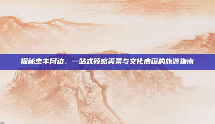探秘宝丰周边,一站式领略美景与文化底蕴的旅游指南
