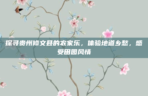 探寻贵州修文县的农家乐,体验地道乡愁,感受田园风情