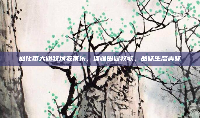 通化市大明牧场农家乐,体验田园牧歌,品味生态美味